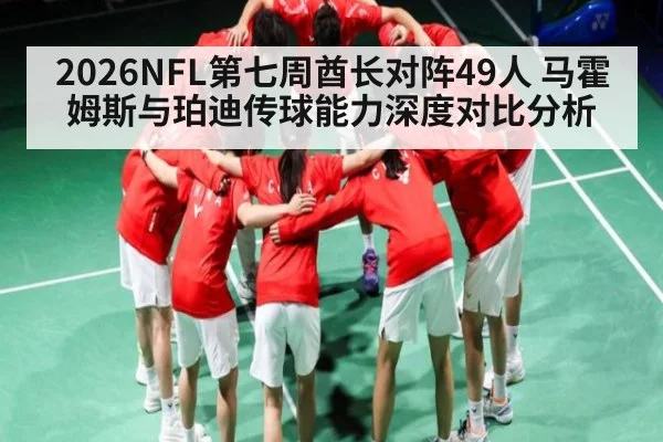 2026NFL第七周酋长对阵49人 马霍姆斯与珀迪传球能力深度对比分析